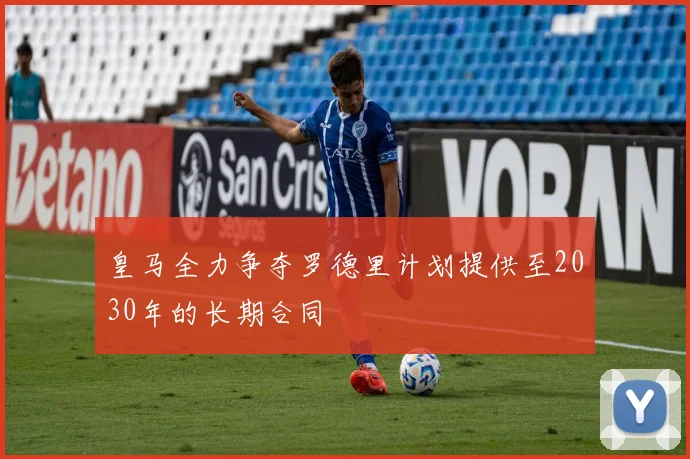 皇马全力争夺罗德里计划提供至2030年的长期合同