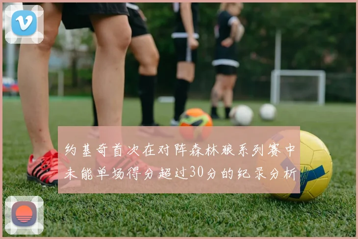 约基奇首次在对阵森林狼系列赛中未能单场得分超过30分的纪录分析