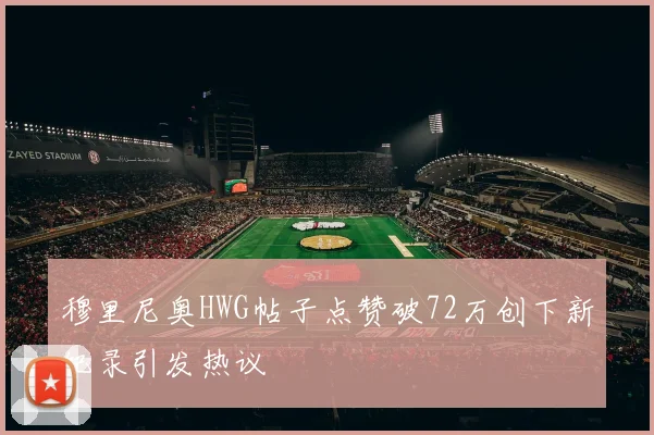 穆里尼奥HWG帖子点赞破72万创下新纪录引发热议