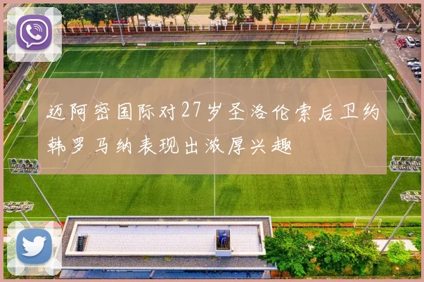 迈阿密国际对27岁圣洛伦索后卫约韩罗马纳表现出浓厚兴趣