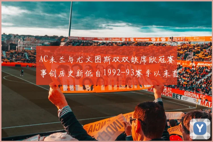 AC米兰与尤文图斯双双缺席欧冠赛事创历史新低自1992-93赛季以来首次