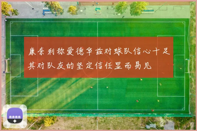 康奈利称爱德华兹对球队信心十足其对队友的坚定信任显而易见
