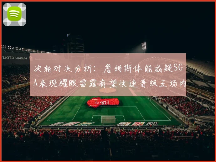 次轮对决分析：詹姆斯体能成疑SGA表现耀眼雷霆有望快速晋级五场内