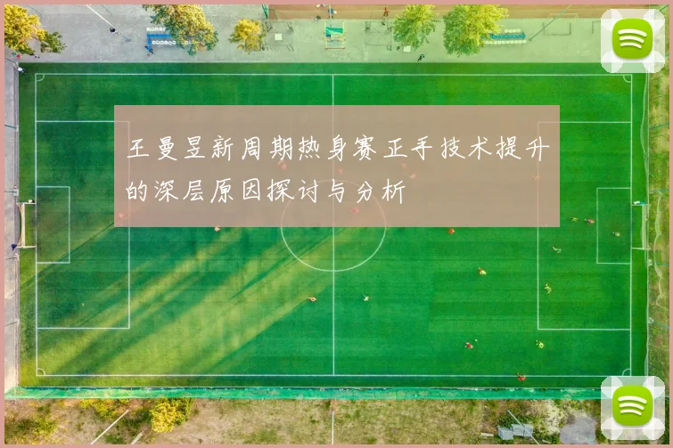 王曼昱新周期热身赛正手技术提升的深层原因探讨与分析